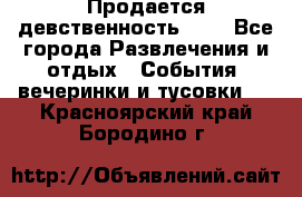 Продается девственность . . - Все города Развлечения и отдых » События, вечеринки и тусовки   . Красноярский край,Бородино г.